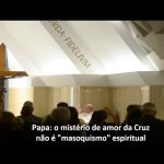 Papa: o mistério de amor da Cruz não é “masoquismo” espiritual