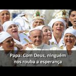 Papa: Com Deus, ninguém pode nos roubar a esperança