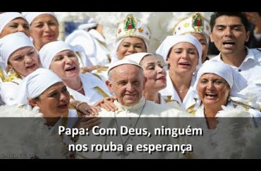 Papa: Com Deus, ninguém pode nos roubar a esperança